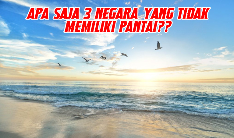 3 Fakta Negara yang Tidak Memiliki Pantai